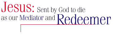Jesus: Sent by God to die as our Mediator and Redeemer.